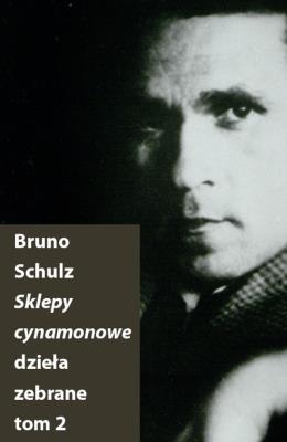 Sklepy cynamonowe. Dzieła zebrane T.2. Autor: Bruno Schulz. SmakLiter.pl Okładka książki Sklepy cynamonowe. Dzieła zebrane T.2