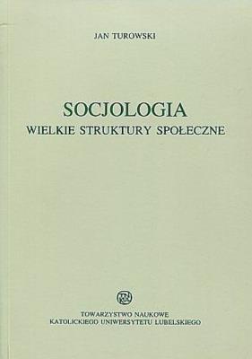 Socjologia Wielkie struktury społeczne. Autor: Turowski Janusz. SmakLiter.pl Okładka książki Socjologia Wielkie struktury społeczne