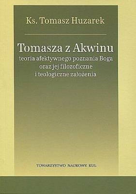 Okładka książki Tomasza z Akwinu teoria afektywnego poznania Boga oraz jej filozoficzne i teologiczne założenia