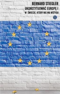 Ukonstytuować Europę.. Autor: Stiegler Bernard. SmakLiter.pl Okładka książki Ukonstytuować Europę.