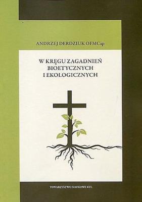 W kręgu zagadnień bioetycznych i ekologicznych. Autor: Andrzej Derdziuk. SmakLiter.pl Okładka książki W kręgu zagadnień bioetycznych i ekologicznych