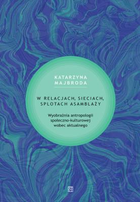 W relacjach, sieciach, splotach asamblaży. Autor: Majbroda Katarzyna. SmakLiter.pl Okładka książki W relacjach, sieciach, splotach asamblaży