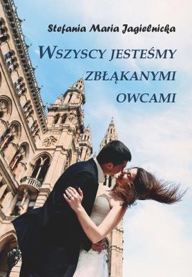 Wszyscy jesteśmy zbłąkanymi owcami. Autor: Jagielnicka Stefania Maria. SmakLiter.pl Okładka książki Wszyscy jesteśmy zbłąkanymi owcami