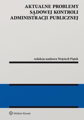 Aktualne problemy sądowej kontroli administracji publicznej. Autor: Piątek Wojciech. SmakLiter.pl Okładka książki Aktualne problemy sądowej kontroli administracji publicznej