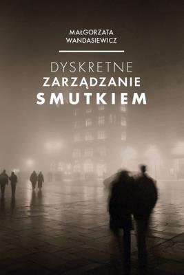 Dyskretne zarządzanie smutkiem. Autor: Wandasiewicz Małgorzata. SmakLiter.pl Okładka książki Dyskretne zarządzanie smutkiem