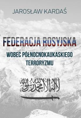 Federacja rosyjska wobec północnokaukaskiego terroryzmu. Autor: Kardaś Jarosław. SmakLiter.pl Okładka książki Federacja rosyjska wobec północnokaukaskiego terroryzmu