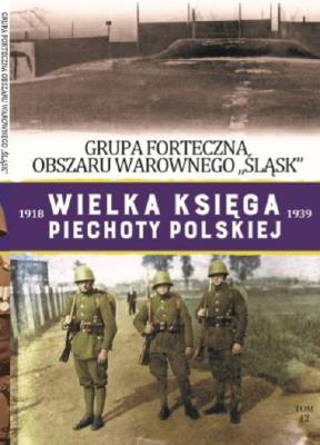 GRUPA FORTECZNA OBSZARU WAROWNEGO ŚLĄSK WIELKA KSIĘGA PIECHOTY POLSKIEJ TOM 42. Autor: Opracowanie zbiorowe. SmakLiter.pl Okładka książki GRUPA FORTECZNA OBSZARU WAROWNEGO ŚLĄSK WIELKA KSIĘGA PIECHOTY POLSKIEJ TOM 42