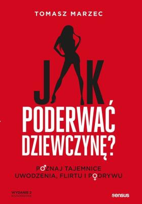 Jak poderwać dziewczynę? Poznaj tajemnice uwodzenia, flirtu i podrywu. Wydanie 2. Autor: Tomasz Marzec. SmakLiter.pl Okładka książki Jak poderwać dziewczynę? Poznaj tajemnice uwodzenia, flirtu i podrywu. Wydanie 2