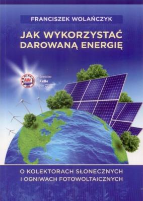 Jak wykorzystać darowaną energię. Autor: Wolańczyk Franciszek. SmakLiter.pl Okładka książki Jak wykorzystać darowaną energię