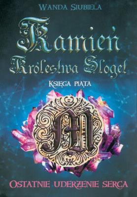 Kamień Królestwa Sloget Ostatnie uderzenie serca. Autor: WANDA SIUBIELA. SmakLiter.pl Okładka książki Kamień Królestwa Sloget Ostatnie uderzenie serca