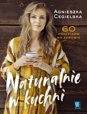Naturalnie w kuchni. 60 przepisów na zdrowie. Autor: Agnieszka Cegielska. SmakLiter.pl Okładka książki Naturalnie w kuchni. 60 przepisów na zdrowie