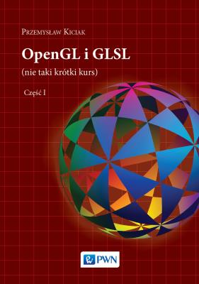 OPENGL I GLSL NIE TAKI KRÓTKI KURS TOM 1. Autor: Kiciak Przemysław. SmakLiter.pl Okładka książki OPENGL I GLSL NIE TAKI KRÓTKI KURS TOM 1