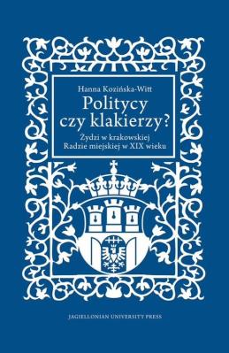 Okładka książki Politycy czy klakierzy? Żydzi w krakowskiej Radzie miejskiej w XIX wieku