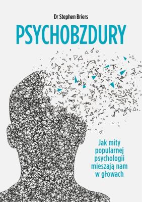 Psychobzdury Jak mity popularnej psychologii mieszają nam w głowach. Autor: Stephen Briers. SmakLiter.pl Okładka książki Psychobzdury Jak mity popularnej psychologii mieszają nam w głowach