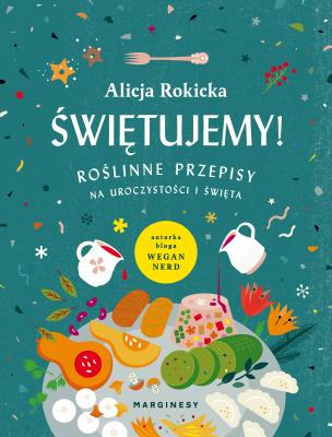 ŚWIĘTUJEMY ROŚLINNE PRZEPISY NA UROCZYSTOŚCI I ŚWIĘTA. Autor: Alicja Rokicka. SmakLiter.pl Okładka książki ŚWIĘTUJEMY ROŚLINNE PRZEPISY NA UROCZYSTOŚCI I ŚWIĘTA