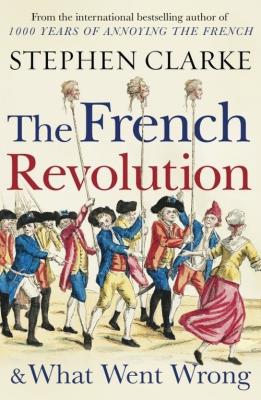 The French Revolution and What Went Wrong. Autor: Stephen Clarke. SmakLiter.pl Okładka książki The French Revolution and What Went Wrong