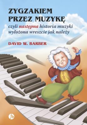 ZYGZAKIEM PRZEZ MUZYKĘ CZYLI NASTĘPNA HISTORIA MUZYKI WYŁOŻONA WRESZCIE JAK NALEŻY WYD. 3. Autor: Barber David W.. SmakLiter.pl Okładka książki ZYGZAKIEM PRZEZ MUZYKĘ CZYLI NASTĘPNA HISTORIA MUZYKI WYŁOŻONA WRESZCIE JAK NALEŻY WYD. 3