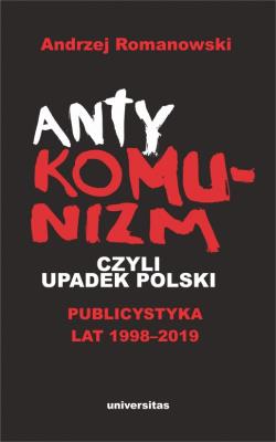 Okładka książki Antykomunizm, czyli upadek Polski. Publicystyka lat 1998-2019