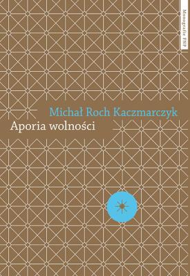 Aporia wolności Krytyka teorii społecznej. Autor: Kaczmarczyk Michał Roch. SmakLiter.pl Okładka książki Aporia wolności Krytyka teorii społecznej
