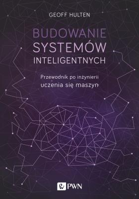 Okładka książki BUDOWANIE SYSTEMÓW INTELIGENTNYCH PRZEWODNIK PO INŻYNIERII UCZENIA SIĘ MASZYN