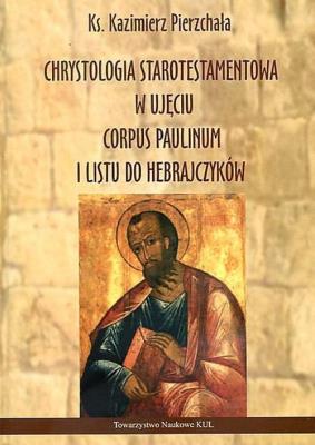Chrystologia starotestamentowa w ujęciu Corpus Paulinum i Listu do Hebrajczyków. Autor: Pierzchała Ks. Kazimierz. SmakLiter.pl Okładka książki Chrystologia starotestamentowa w ujęciu Corpus Paulinum i Listu do Hebrajczyków