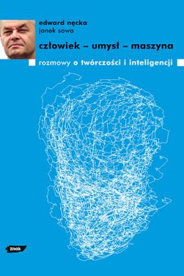 Człowiek - umysł - maszyna. Rozmowy o twórczości i inteligencji. Autor: Edward Nęcka, red. Ewa Majewska i Janek Sowa. SmakLiter.pl Okładka książki Człowiek - umysł - maszyna. Rozmowy o twórczości i inteligencji