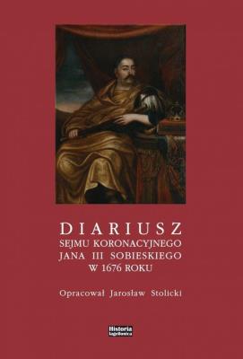 Diariusz sejmu koronacyjnego Jana III Sobieskiego. Autor: Stolicki Jarosław. SmakLiter.pl Okładka książki Diariusz sejmu koronacyjnego Jana III Sobieskiego