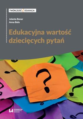 Edukacyjna wartość dziecięcych pytań. Autor: Jolanta Bonar, Buła Anna. SmakLiter.pl Okładka książki Edukacyjna wartość dziecięcych pytań