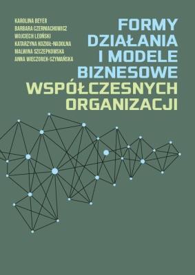 Formy działania i modele biznesowe współczesnych organizacji. Autor: Beyer Karolina, Czerniachowicz Barbara, Leoński Wijciech, Kozioł-Nadolna Katarzyna. SmakLiter.pl Okładka książki Formy działania i modele biznesowe współczesnych organizacji
