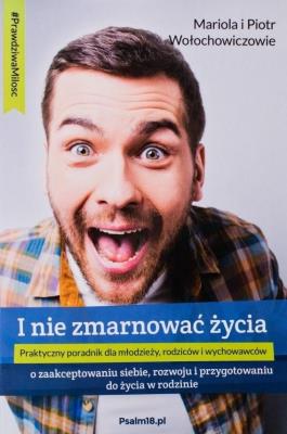 I nie zmarnować życia. Autor: Mariola Wołochowicz, Mariola i Piotr Wołochowiczowie. SmakLiter.pl Okładka książki I nie zmarnować życia