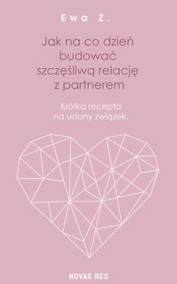Okładka książki JAK NA CO DZIEŃ BUDOWAĆ SZCZĘŚLIWĄ RELACJĘ Z PARTNEREM KRÓTKA RECEPTA NA UDANY ZWIĄZEK