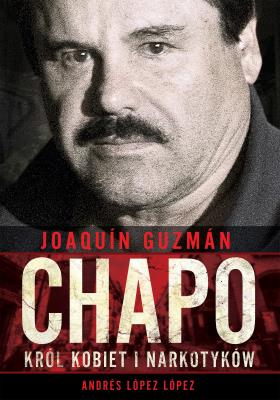 Okładka książki JOAQUIN CHAPO GUZMAN KRÓL KOBIET I NARKOTYKÓW