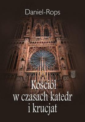 Kościół w czasach katedr i krucjat. Autor: Daniel-Rops Henri. SmakLiter.pl Okładka książki Kościół w czasach katedr i krucjat