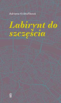 LABIRYNT DO SZCZĘŚCIA. Autor: ADRIANA KRISTOFÍKOVA. SmakLiter.pl Okładka książki LABIRYNT DO SZCZĘŚCIA