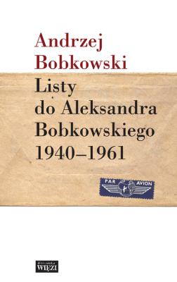 Listy do Aleksandra Bobkowskiego 1940-1961. Autor: Bobkowski Andrzej. SmakLiter.pl Okładka książki Listy do Aleksandra Bobkowskiego 1940-1961