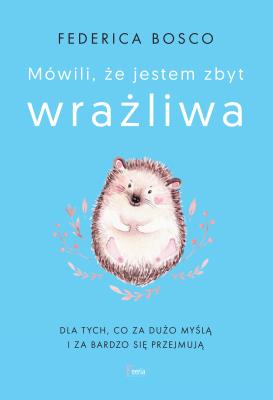 Mówili, że jestem zbyt wrażliwa. Autor: Federica Bosco. SmakLiter.pl Okładka książki Mówili, że jestem zbyt wrażliwa