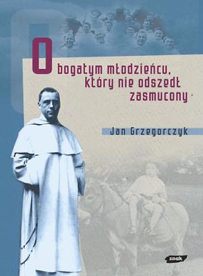 Okładka książki O bogatym młodzieńcu, który nie odszedł zasmucony. Bł. Michał Czartoryski (1897-1944)