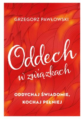 Oddech w związkach. Oddychaj świadomie, kochaj.... Autor: ks. Grzegorz Pawłowski (Jakub Hersz Griner). SmakLiter.pl Okładka książki Oddech w związkach. Oddychaj świadomie, kochaj...