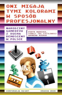 Oni migają tymi kolorami w sposób profesjonalny. Narodziny gamedevu z ducha demosceny w Polsce. Autor: Cieślewicz Tadeusz. SmakLiter.pl Okładka książki Oni migają tymi kolorami w sposób profesjonalny. Narodziny gamedevu z ducha demosceny w Polsce