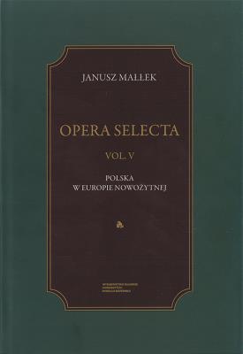 Opera Selecta Tom 5 Polska w Europie nowożytnej. Studia i szkice. Autor: Małłek Janusz. SmakLiter.pl Okładka książki Opera Selecta Tom 5 Polska w Europie nowożytnej. Studia i szkice