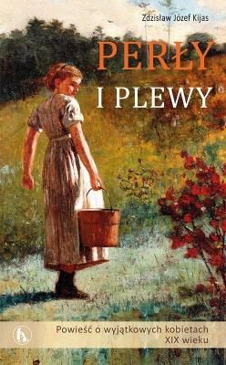 Perły i plewy. Powieść o wyjątkowych kobietach... Autor: Zdziasław Józef Kijas. SmakLiter.pl Okładka książki Perły i plewy. Powieść o wyjątkowych kobietach..
