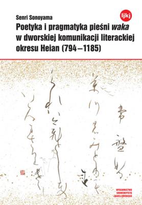 Okładka książki Poetyka i pragmatyka pieśni waka w dworskiej komunikacji literackiej okresu Heian (794-1185)