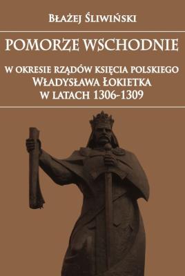 Okładka książki Pomorze Wschodnie w okresie rządów księcia polskiego Władysława Łokietka w latach 1306-1309