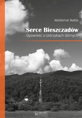 Serce Bieszczadów. Opowieść o Ustrzykach Górnych. Autor: Bałda Waldemar. SmakLiter.pl Okładka książki Serce Bieszczadów. Opowieść o Ustrzykach Górnych