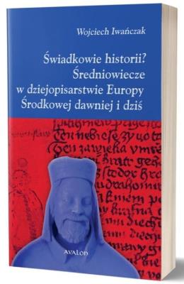 Świadkowie historii? Średniowiecze w dziejopisarstwie Europy Środkowej dawniej i dziś. Autor: Wojciech Iwańczak (red.). SmakLiter.pl Okładka książki Świadkowie historii? Średniowiecze w dziejopisarstwie Europy Środkowej dawniej i dziś