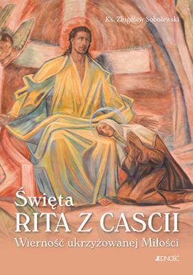 ŚWIĘTA RITA Z CASCII WIERNOŚĆ UKRZYŻOWANEJ MIŁOŚCI. Autor: ks. Zbigniew Sobolewski. SmakLiter.pl Okładka książki ŚWIĘTA RITA Z CASCII WIERNOŚĆ UKRZYŻOWANEJ MIŁOŚCI