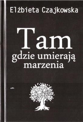 Tam gdzie umierają marzenia. Autor: Elżbieta Czajkowska. SmakLiter.pl Okładka książki Tam gdzie umierają marzenia