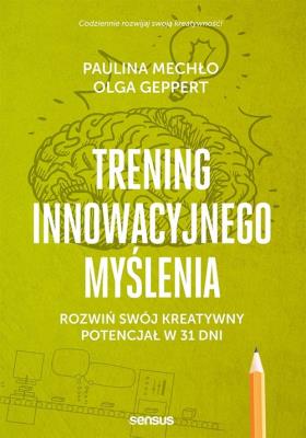 TRENING INNOWACYJNEGO MYŚLENIA ROZWIŃ SWÓJ KREATYWNY POTENCJAŁ W 31 DNI. Autor: Paulina Mechło, OLGA GEPPERT. SmakLiter.pl Okładka książki TRENING INNOWACYJNEGO MYŚLENIA ROZWIŃ SWÓJ KREATYWNY POTENCJAŁ W 31 DNI