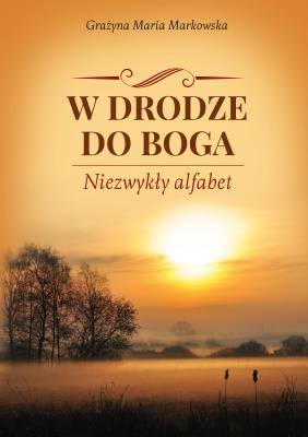 W DRODZE DO BOGA NIEZWYKŁY ALFABET. Autor: GRAŻYNA MARIA MARKOWSKA. SmakLiter.pl Okładka książki W DRODZE DO BOGA NIEZWYKŁY ALFABET