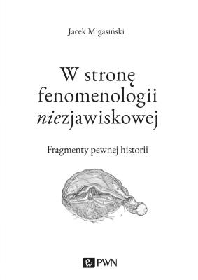 Okładka książki W STRONĘ FENOMENOLOGII NIEZJAWISKOWEJ FRAGMENTY PEWNEJ HISTORII